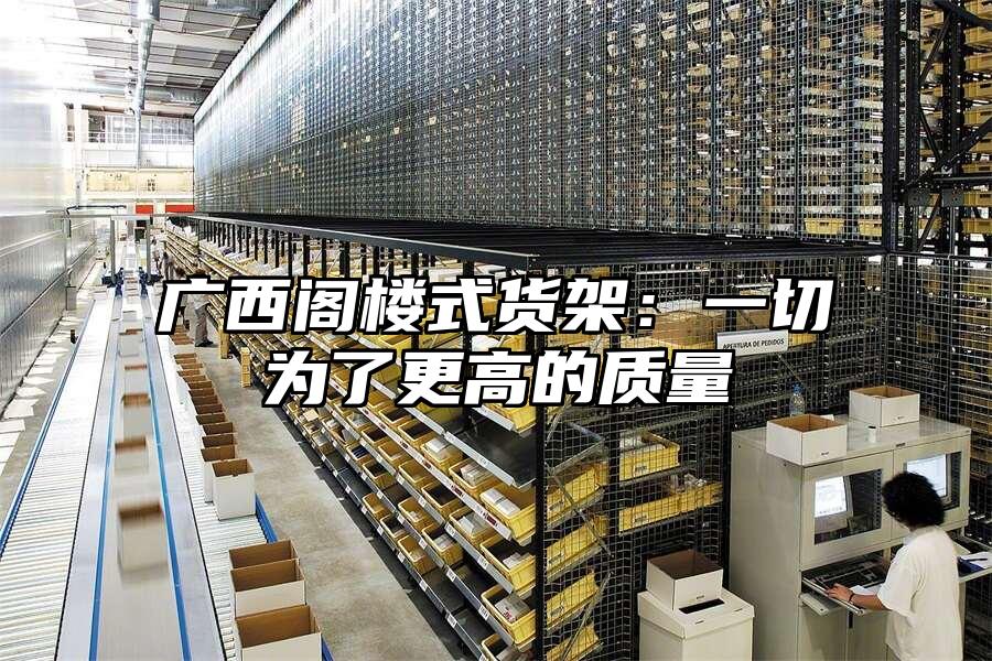 廣西閣樓式貨架：一切為了更高的質量
