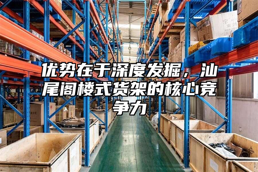 優勢在于深度發掘，汕尾閣樓式貨架的核心競爭力