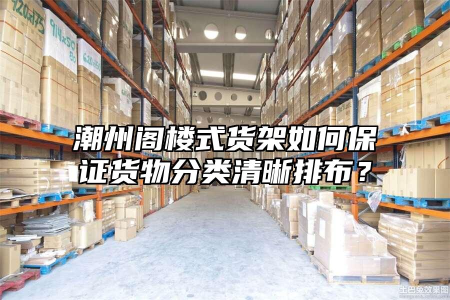 潮州閣樓式貨架如何保證貨物分類清晰排布？