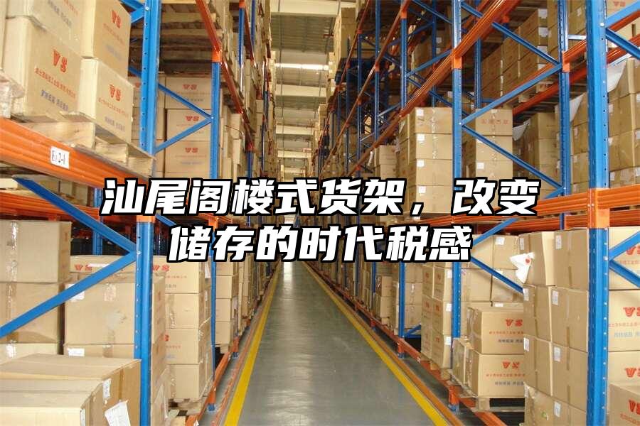 汕尾閣樓式貨架，改變儲存的時代稅感