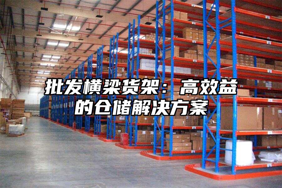 批發橫梁貨架：高效益的倉儲解決方案