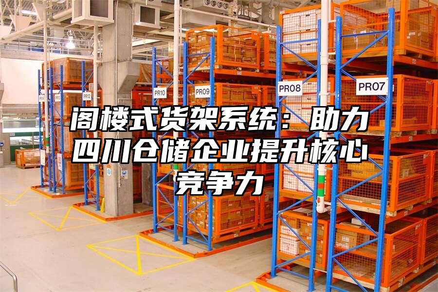 閣樓式貨架系統(tǒng)：助力四川倉儲企業(yè)提升核心競爭力