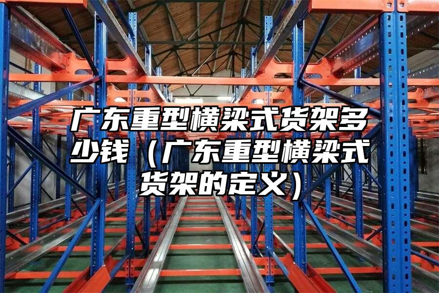 廣東重型橫梁式貨架多少錢（廣東重型橫梁式貨架的定義）