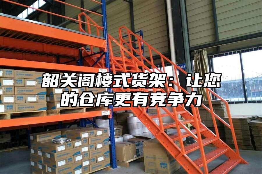 韶關(guān)閣樓式貨架:讓您的倉(cāng)庫(kù)更有競(jìng)爭(zhēng)力