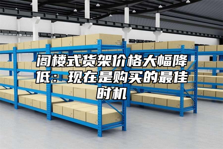 閣樓式貨架價格大幅降低：現(xiàn)在是購買的最佳時機(jī)