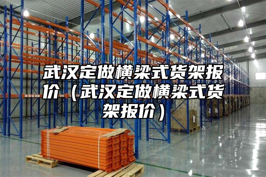 武漢定做橫梁式貨架報價（武漢定做橫梁式貨架報價）