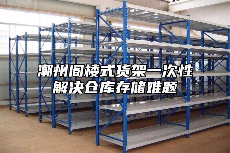 潮州閣樓式貨架一次性解決倉庫存儲難題