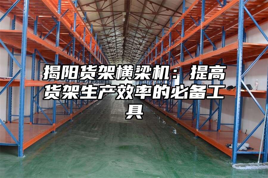 揭陽貨架橫梁機(jī)：提高貨架生產(chǎn)效率的必備工具