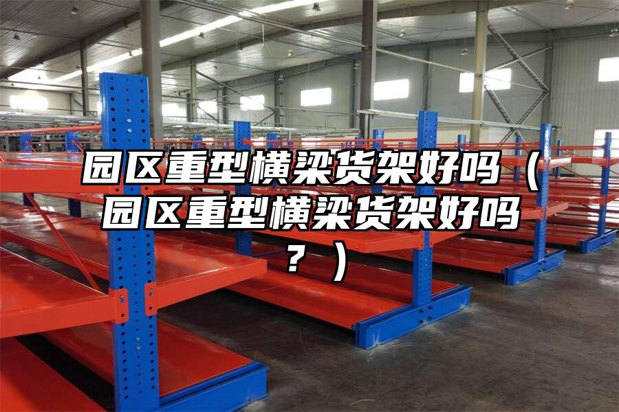 園區重型橫梁貨架好嗎（園區重型橫梁貨架好嗎？）