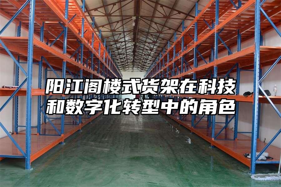 陽(yáng)江閣樓式貨架在科技和數(shù)字化轉(zhuǎn)型中的角色