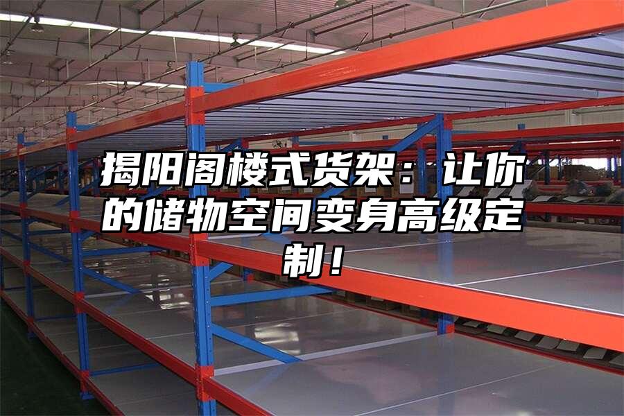 揭陽閣樓式貨架：讓你的儲物空間變身高級定制！