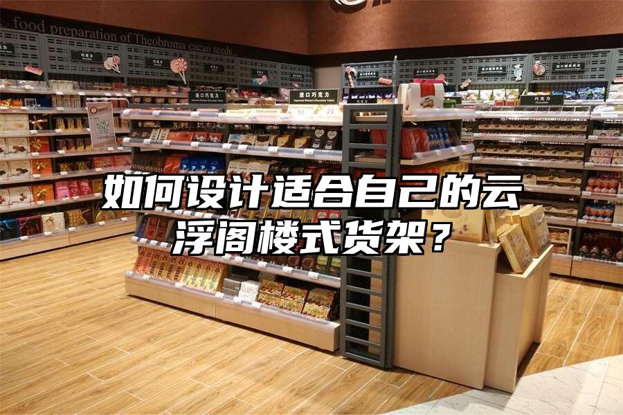 如何設計適合自己的云浮閣樓式貨架？