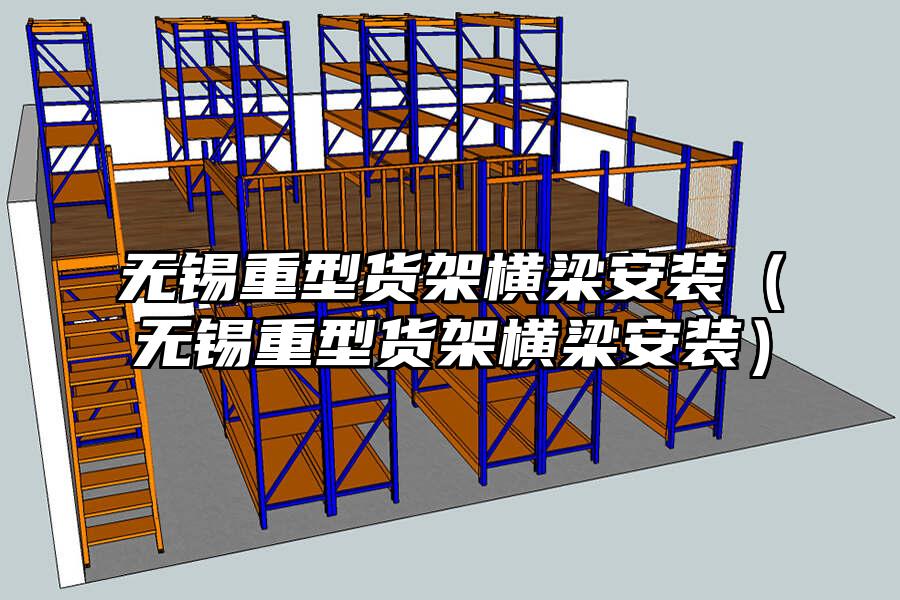 無錫重型貨架橫梁安裝（無錫重型貨架橫梁安裝）