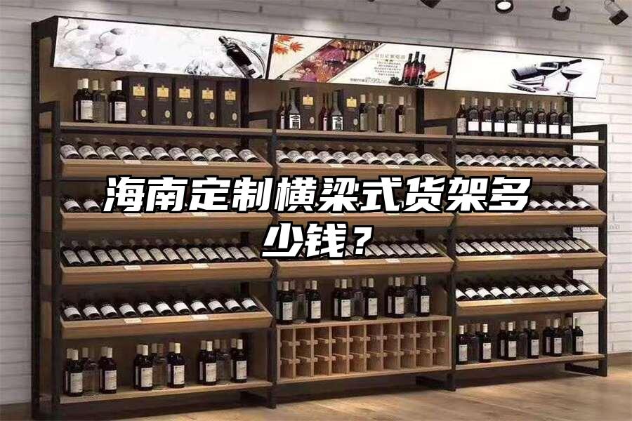 海南定制橫梁式貨架多少錢？