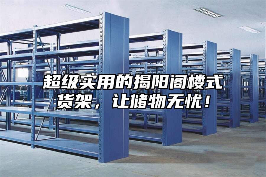 超級實用的揭陽閣樓式貨架，讓儲物無憂！