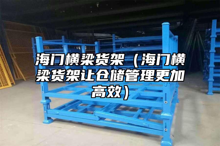 海門橫梁貨架（海門橫梁貨架讓倉儲管理更加高效）