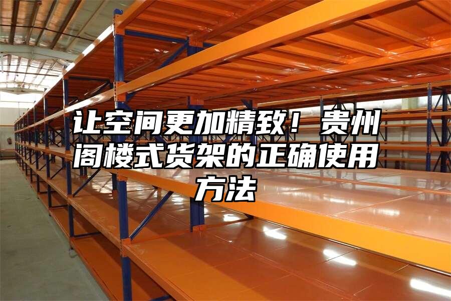 讓空間更加精致！貴州閣樓式貨架的正確使用方法