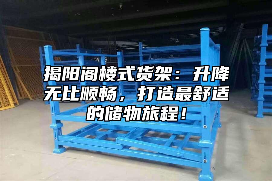 揭陽閣樓式貨架：升降無比順暢，打造最舒適的儲(chǔ)物旅程！