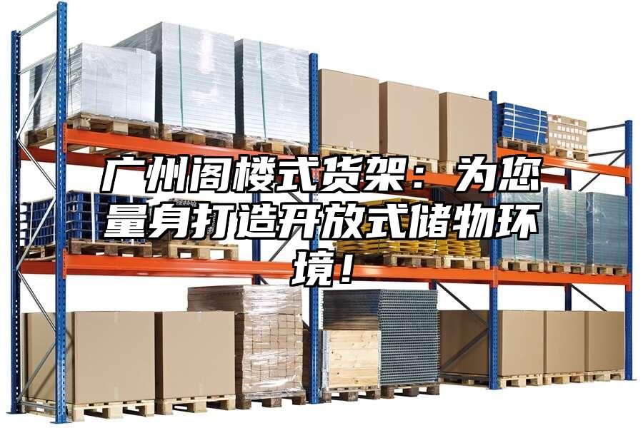 廣州閣樓式貨架：為您量身打造開放式儲物環境！