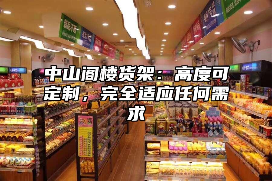 中山閣樓貨架：高度可定制，完全適應(yīng)任何需求