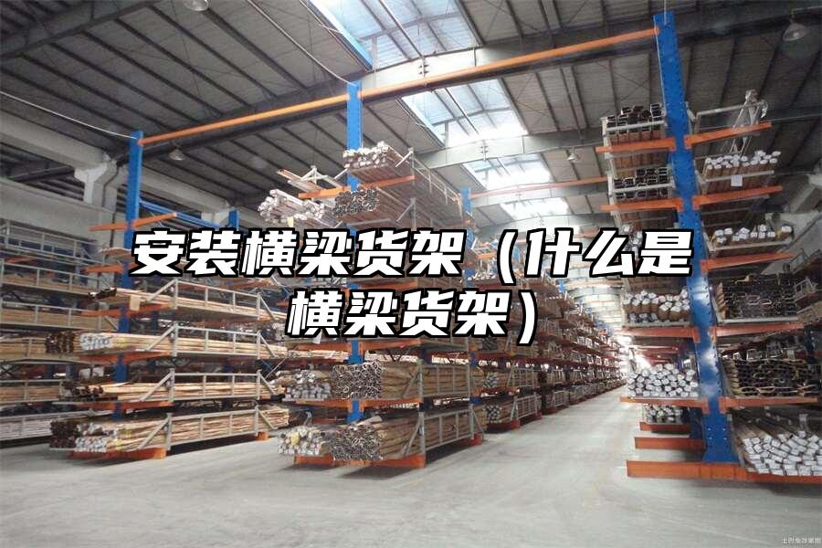 安裝橫梁貨架（什么是橫梁貨架）