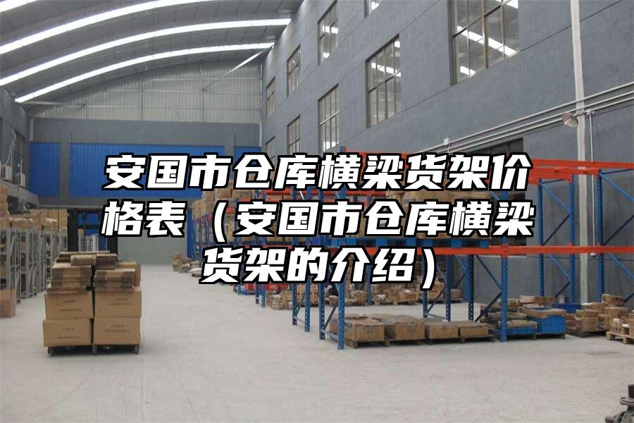 安國市倉庫橫梁貨架價格表（安國市倉庫橫梁貨架的介紹）