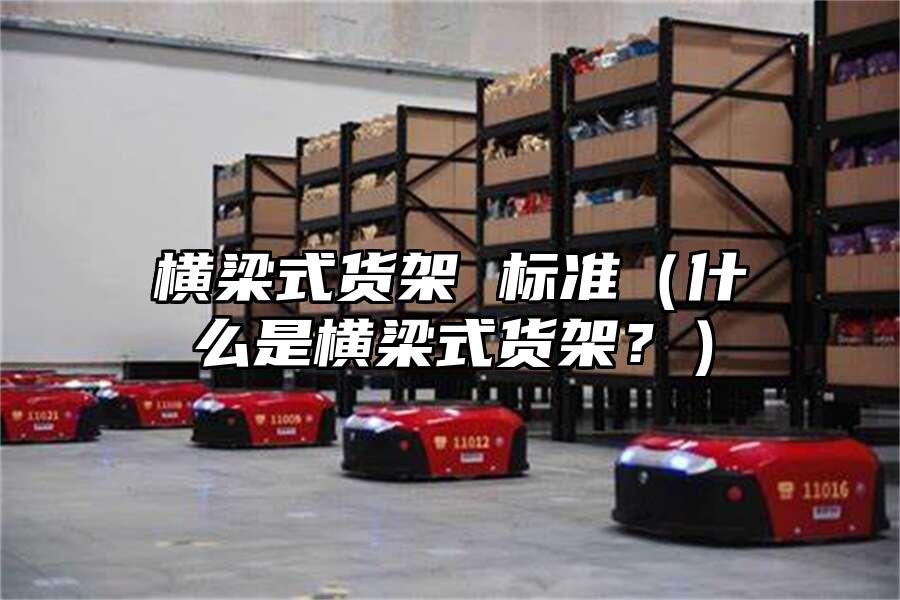 橫梁式貨架 標(biāo)準(zhǔn)（什么是橫梁式貨架？）