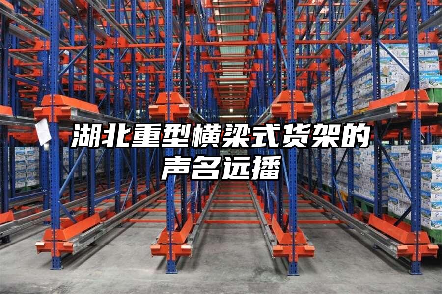 湖北重型橫梁式貨架的聲名遠播