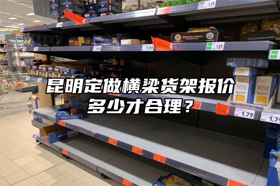 昆明定做橫梁貨架報價多少才合理？