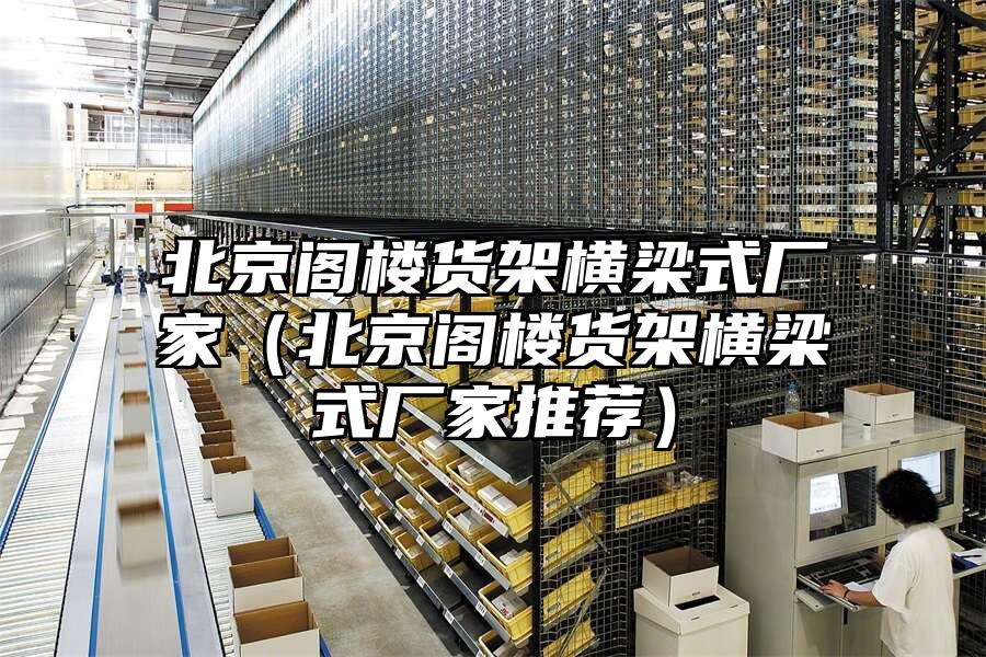 北京閣樓貨架橫梁式廠家（北京閣樓貨架橫梁式廠家推薦）