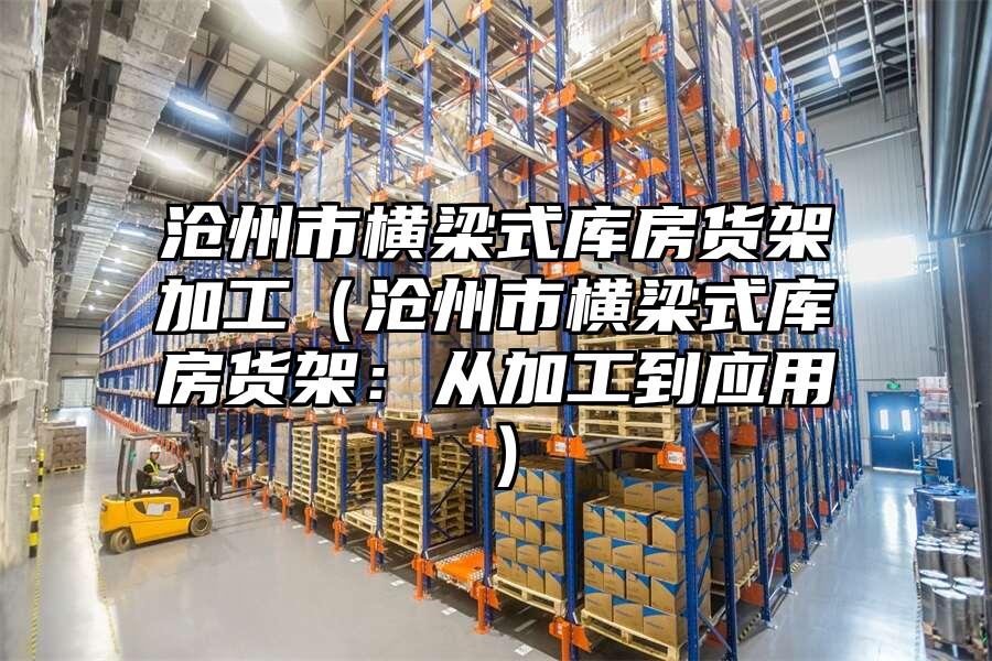 滄州市橫梁式庫房貨架加工（滄州市橫梁式庫房貨架：從加工到應用）