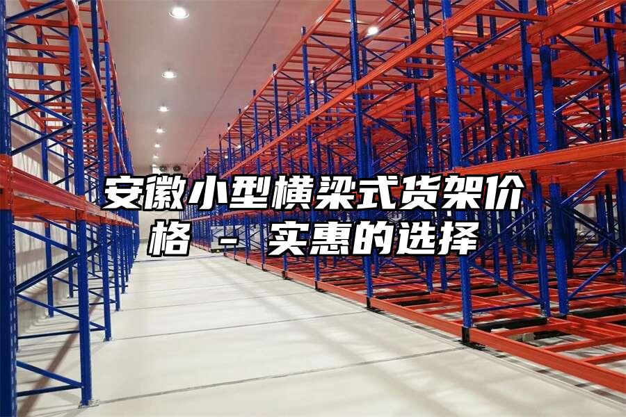 安徽小型橫梁式貨架價格 - 實惠的選擇