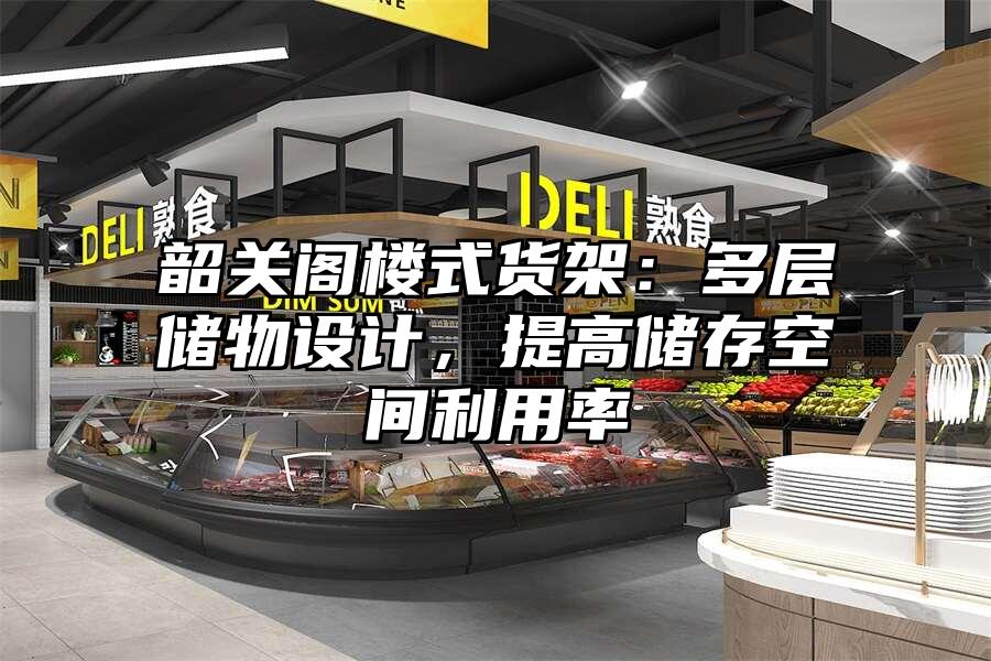 韶關(guān)閣樓式貨架：多層儲(chǔ)物設(shè)計(jì)，提高儲(chǔ)存空間利用率