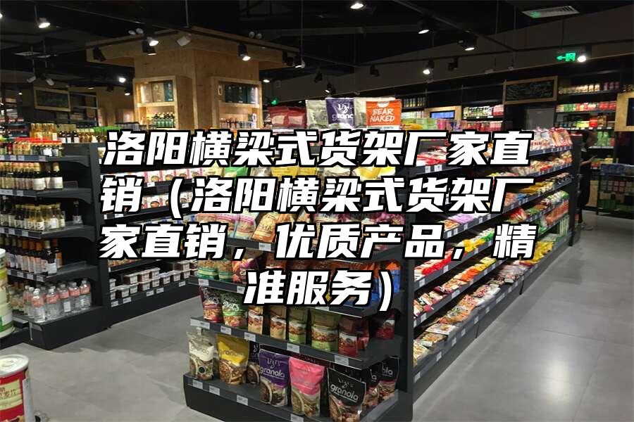 洛陽橫梁式貨架廠家直銷（洛陽橫梁式貨架廠家直銷，優質產品，精準服務）