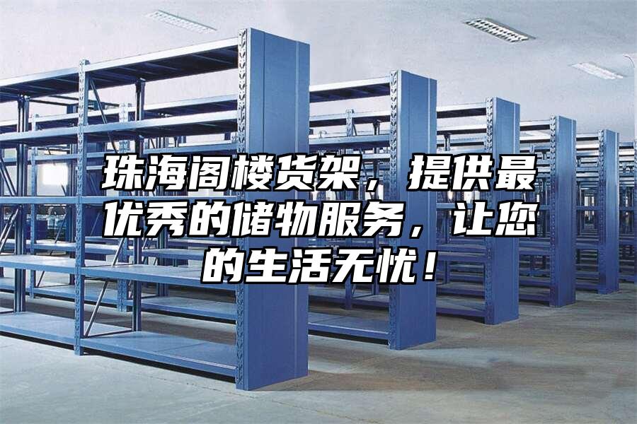 珠海閣樓貨架，提供最優秀的儲物服務，讓您的生活無憂！