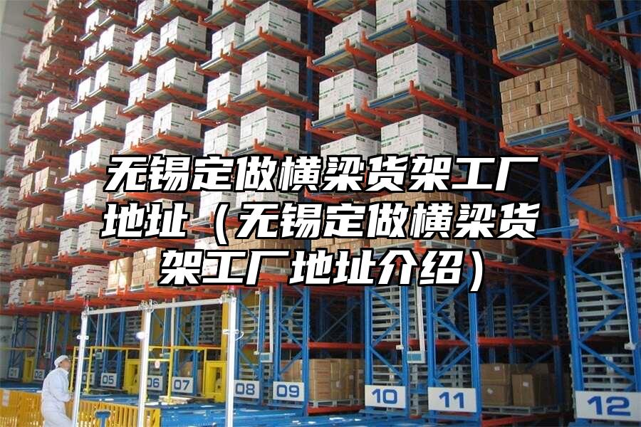 無錫定做橫梁貨架工廠地址（無錫定做橫梁貨架工廠地址介紹）