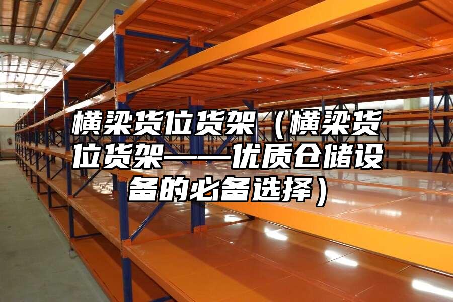 橫梁貨位貨架（橫梁貨位貨架——優質倉儲設備的必備選擇）
