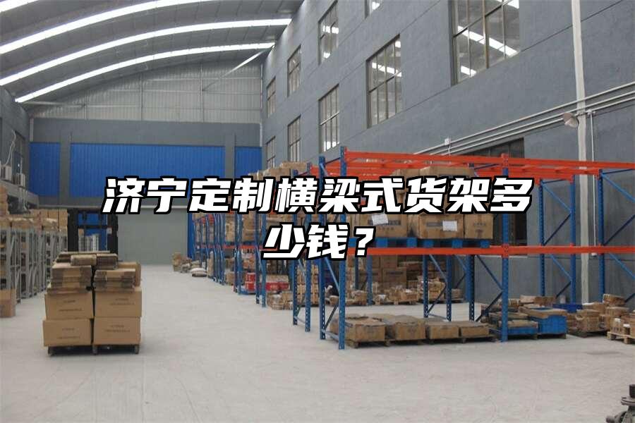 濟寧定制橫梁式貨架多少錢？