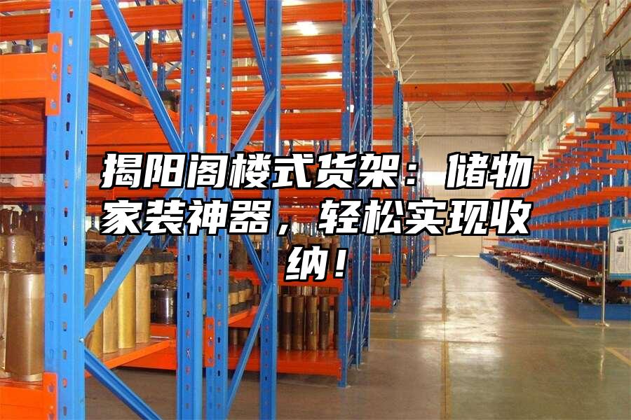 揭陽閣樓式貨架：儲物家裝神器，輕松實現收納！