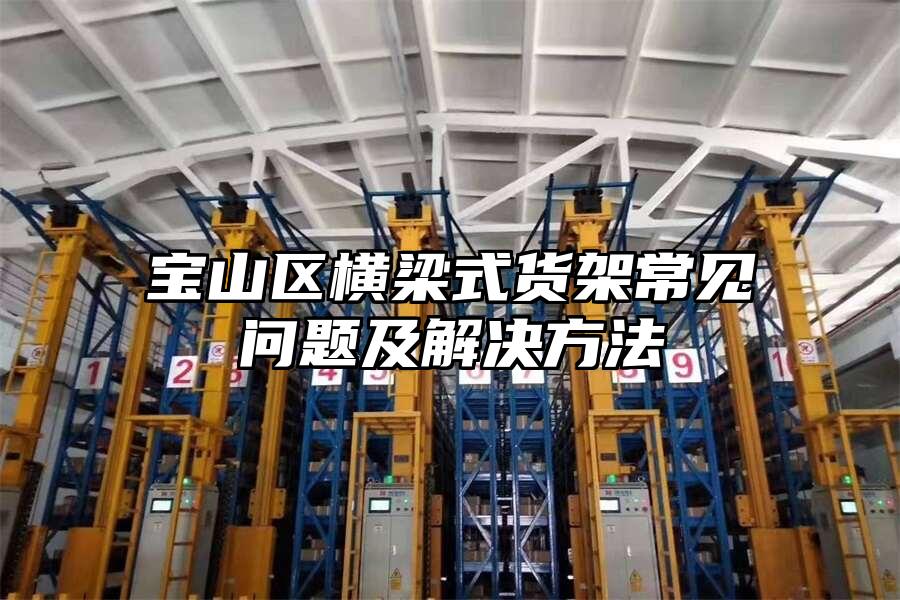 寶山區橫梁式貨架常見問題及解決方法