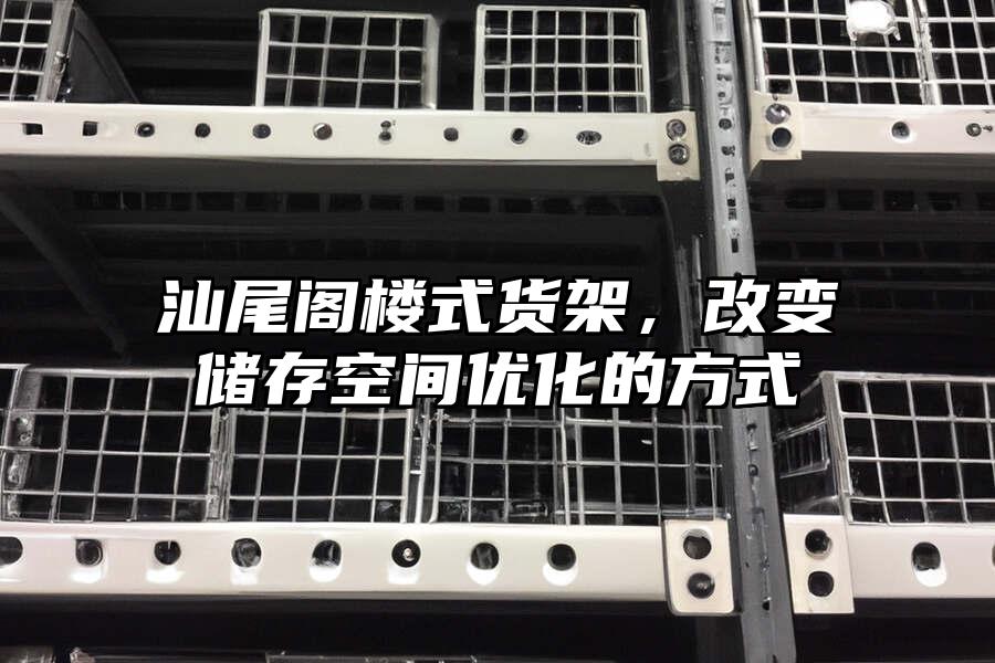 汕尾閣樓式貨架，改變儲存空間優化的方式