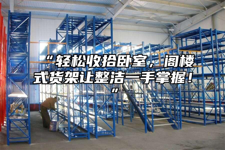 “輕松收拾臥室，閣樓式貨架讓整潔一手掌握！”