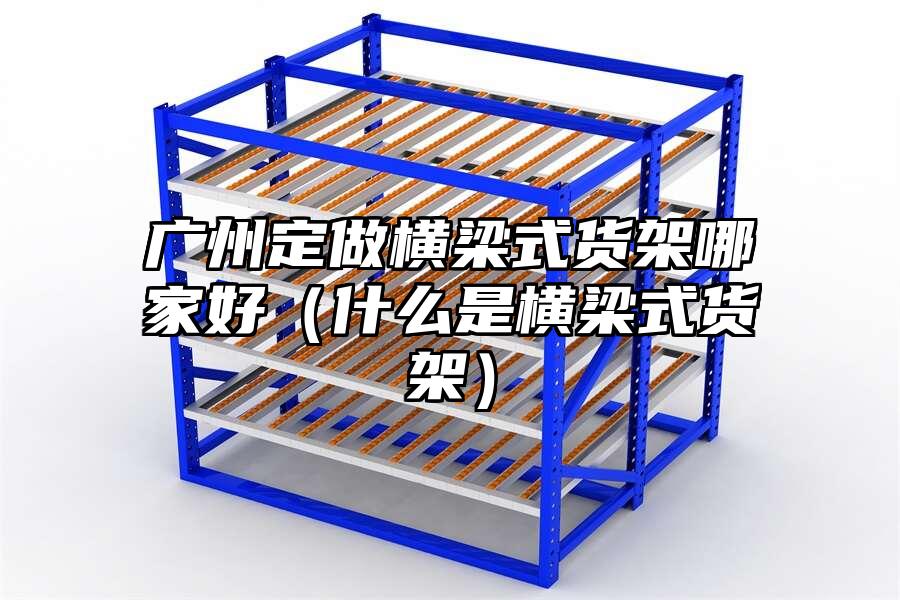 廣州定做橫梁式貨架哪家好（什么是橫梁式貨架）