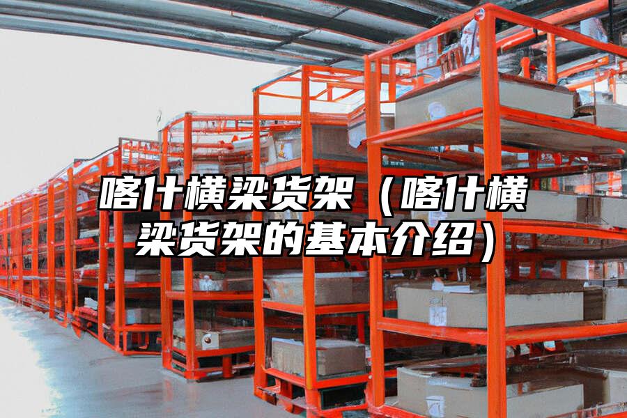喀什橫梁貨架（喀什橫梁貨架的基本介紹）