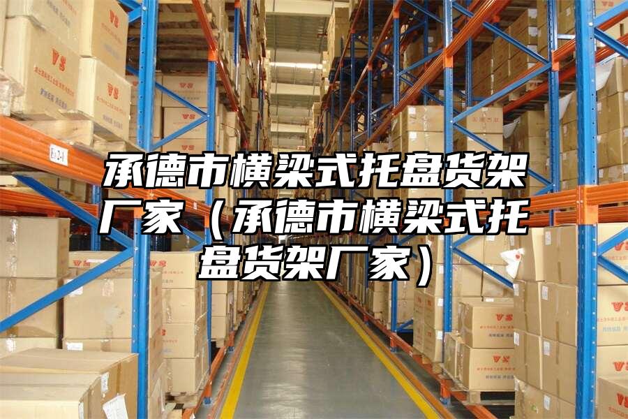 承德市橫梁式托盤貨架廠家（承德市橫梁式托盤貨架廠家）