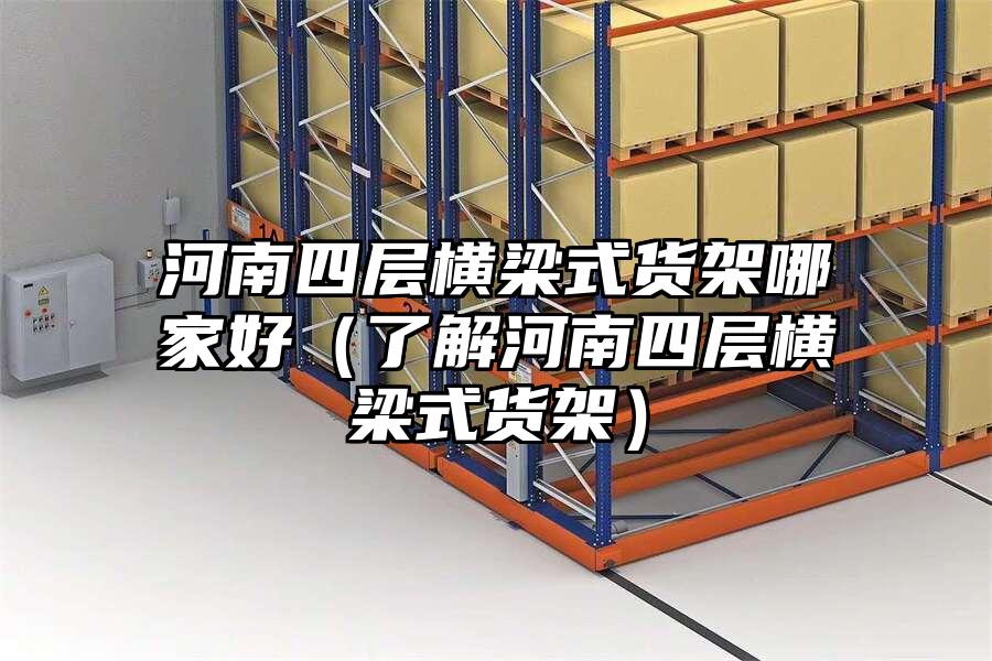 河南四層橫梁式貨架哪家好（了解河南四層橫梁式貨架）