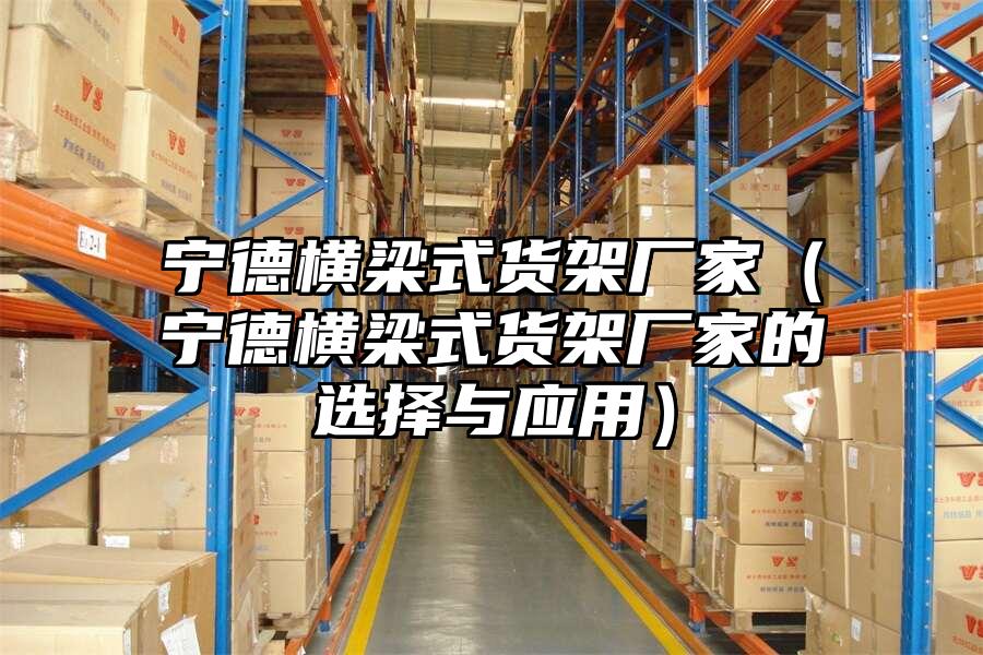 寧德橫梁式貨架廠家（寧德橫梁式貨架廠家的選擇與應(yīng)用）