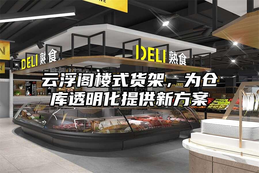 云浮閣樓式貨架，為倉庫透明化提供新方案