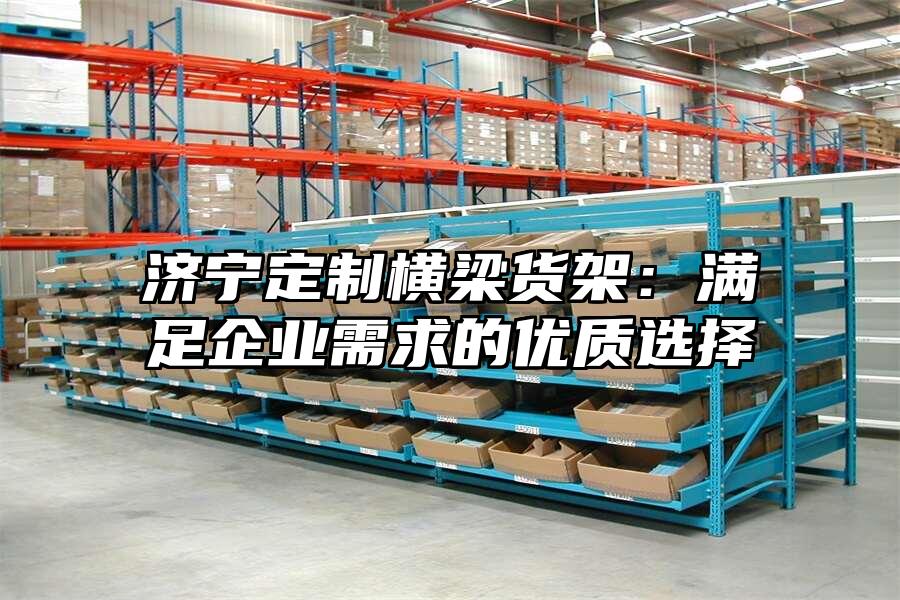 濟寧定制橫梁貨架：滿足企業需求的優質選擇