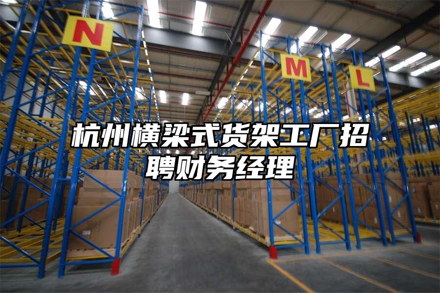 杭州橫梁式貨架工廠招聘財務(wù)經(jīng)理